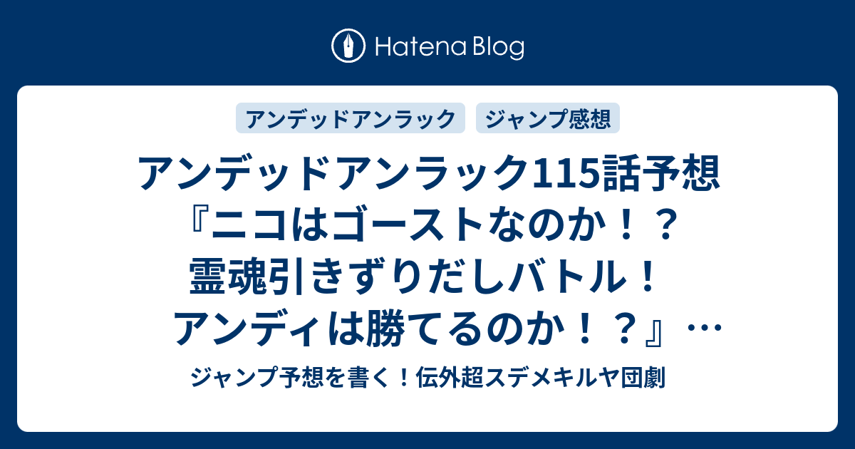 アンデッドアンラック115話 予想 ニコはゴーストなのか 霊魂引きずりだしバトル アンディは勝てるのか イチコ ネムリ 戸塚慶文 の次回 ジャンプ感想28号22年 Wj ジャンプ予想を書く 伝外超スデメキルヤ団劇