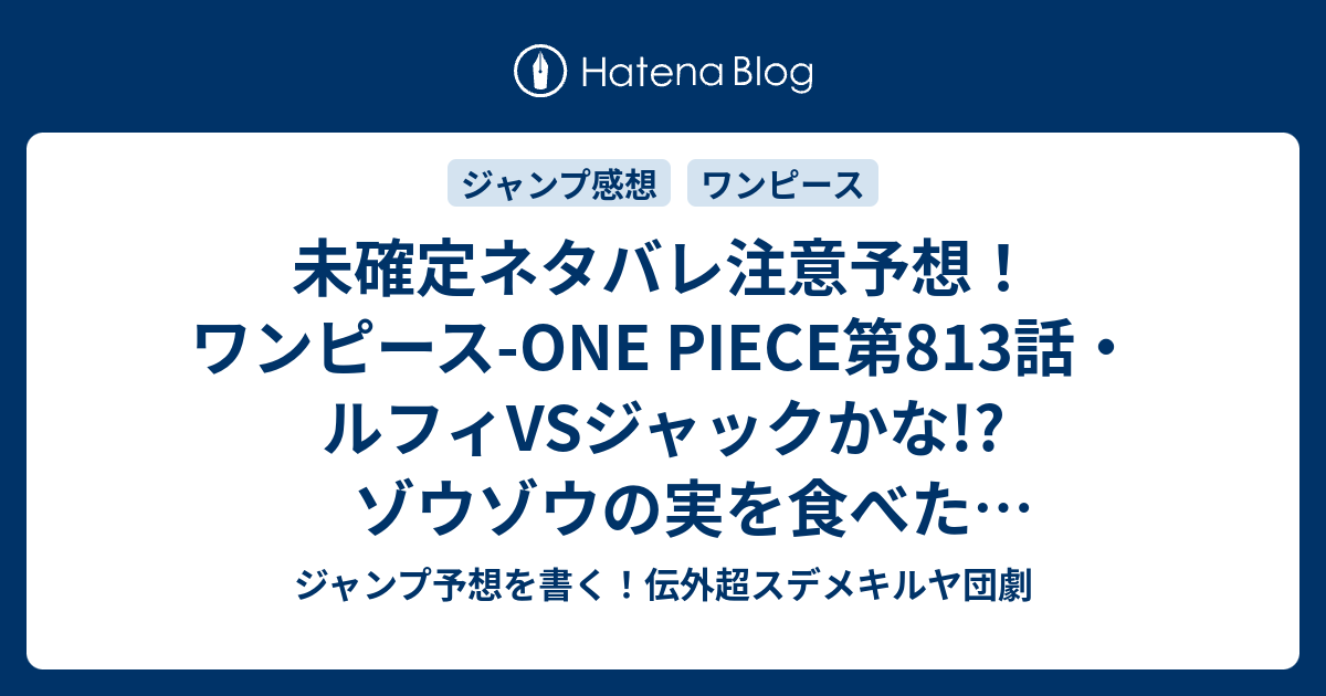 未確定ネタバレ注意予想 ワンピース One Piece第813話 ルフィvsジャックかな ゾウゾウの実を食べた島か海王類 814話でバトル継続か ジャンプ感想未来 画バレなし ジャンプ予想を書く 伝外超スデメキルヤ団劇