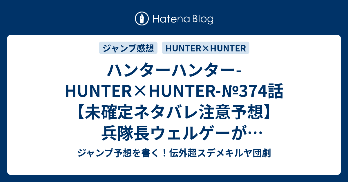 ハンターハンター Hunter Hunter 374話 未確定ネタバレ注意予想 兵隊長ウェルゲーが聞きたいことは何か マラヤーム王子はどこにいるのか ハンゾーの本体はどこにあるのか 375話に継続確定か 継承 冨樫義博 の次回 こちらジャンプ感想 画バレないよ