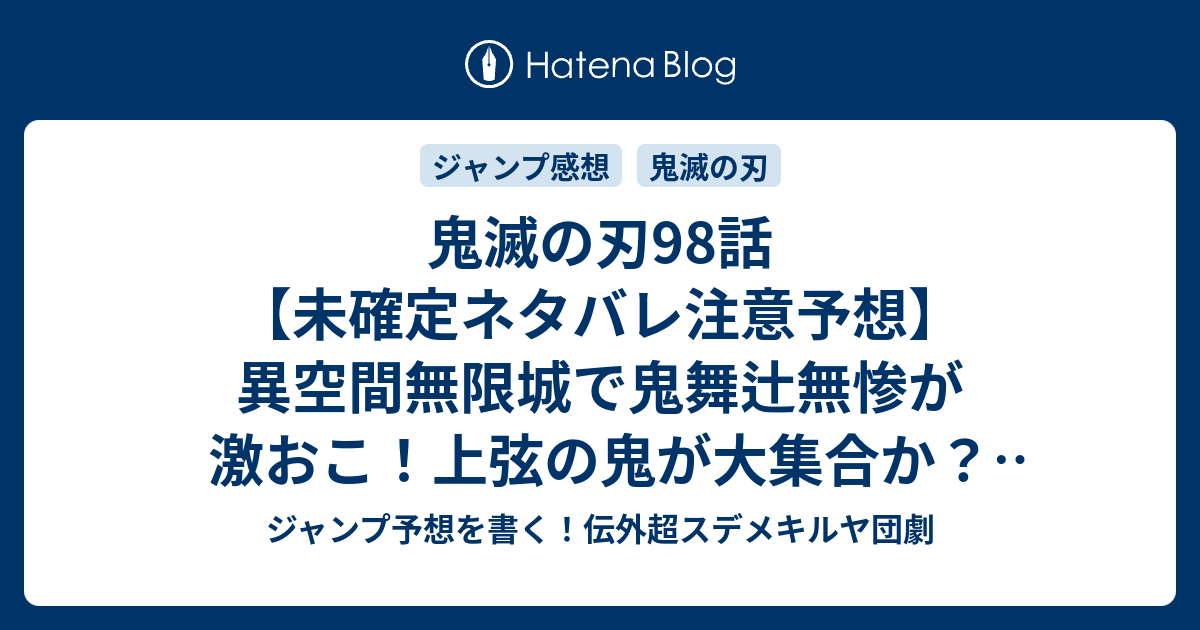 B 鬼滅の刃98話 未確定ネタバレ注意予想 異空間無限城で鬼舞辻無惨が激おこ 上弦の鬼が大集合か 運命が大きく変わるのか 99話は休養回かな 何度生まれ変わっても 後編 吾峠呼世晴 の次回 こちらジャンプ感想 画バレないよ ジャンプ予想を書く