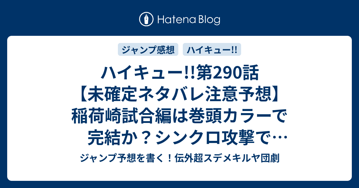 ハイキュー 第290話 未確定ネタバレ注意予想 稲荷崎試合編は巻頭カラーで完結か シンクロ攻撃でキマるのか 主人公の成長に泣く先輩たち 291話から新展開かな 楽 ２ 古舘春一 の次回 こちらジャンプ感想 画バレないよ ジャンプ予想を書く 伝外超