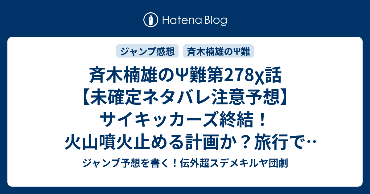 斉木楠雄のps難第278x話 未確定ネタバレ注意予想 サイキッカーズ終結 火山噴火止める計画か 旅行で遊ぶかも 279話で照橋心美の天使の力かな 見どころ満ps 載 忍舞観光 麻生周一 の次回 こちらジャンプ感想 画バレないよ ジャンプ予想を書く 伝外