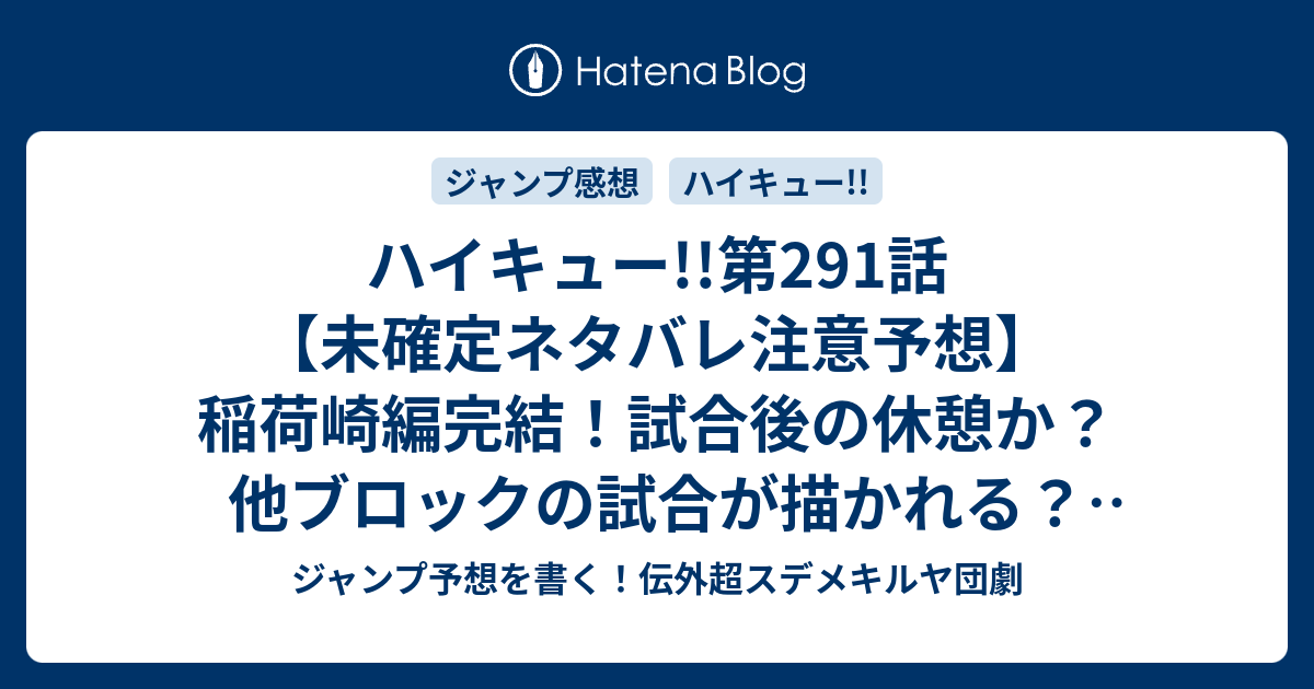 ハイキュー 第291話 未確定ネタバレ注意予想 稲荷崎編完結 試合後の休憩か 他ブロックの試合が描かれる 292話から新展開か バケモンたちの宴 古舘春一 の次回 こちらジャンプ感想 画バレないよ ジャンプ予想を書く 伝外超スデメキルヤ団劇