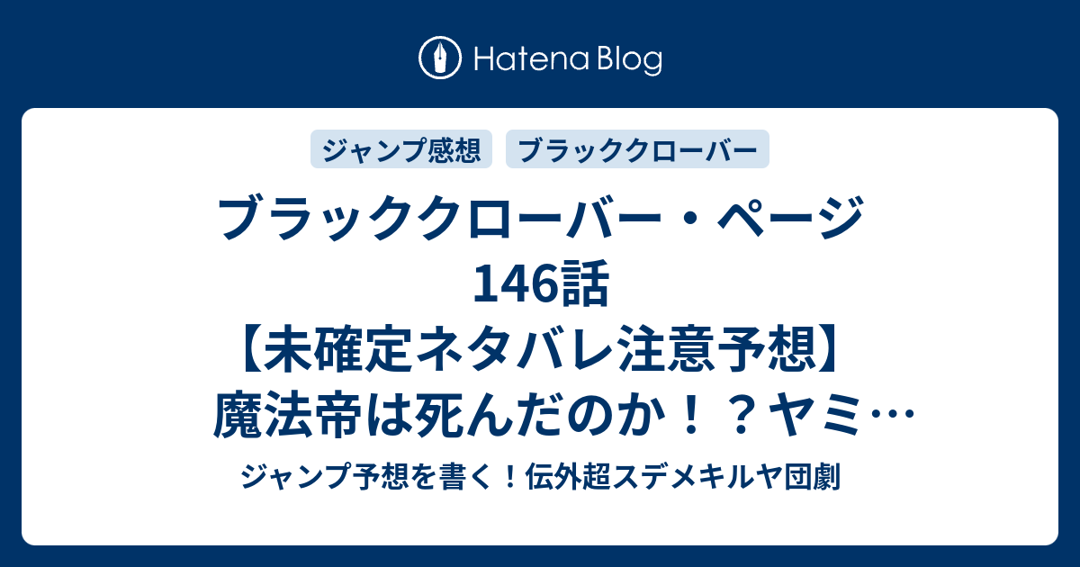 ブラッククローバー ページ146話 未確定ネタバレ注意予想 魔法帝は死んだのか ヤミvsリヒトか 騎士団長も駆けつけるのか 147話に継続確定か ユリウス ノヴァクロノ 田畠裕基 の次回 こちらジャンプ感想 画バレないよ ジャンプ予想を書く 伝外