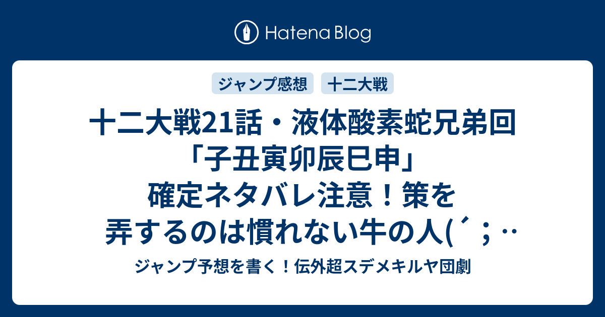 十二大戦21話 液体酸素蛇兄弟回 子丑寅卯辰巳申 確定ネタバレ注意 策を弄するのは慣れない牛の人 W 22話予想 ジャンプ感想13号18年jump ジャンプ予想を書く 伝外超スデメキルヤ団劇