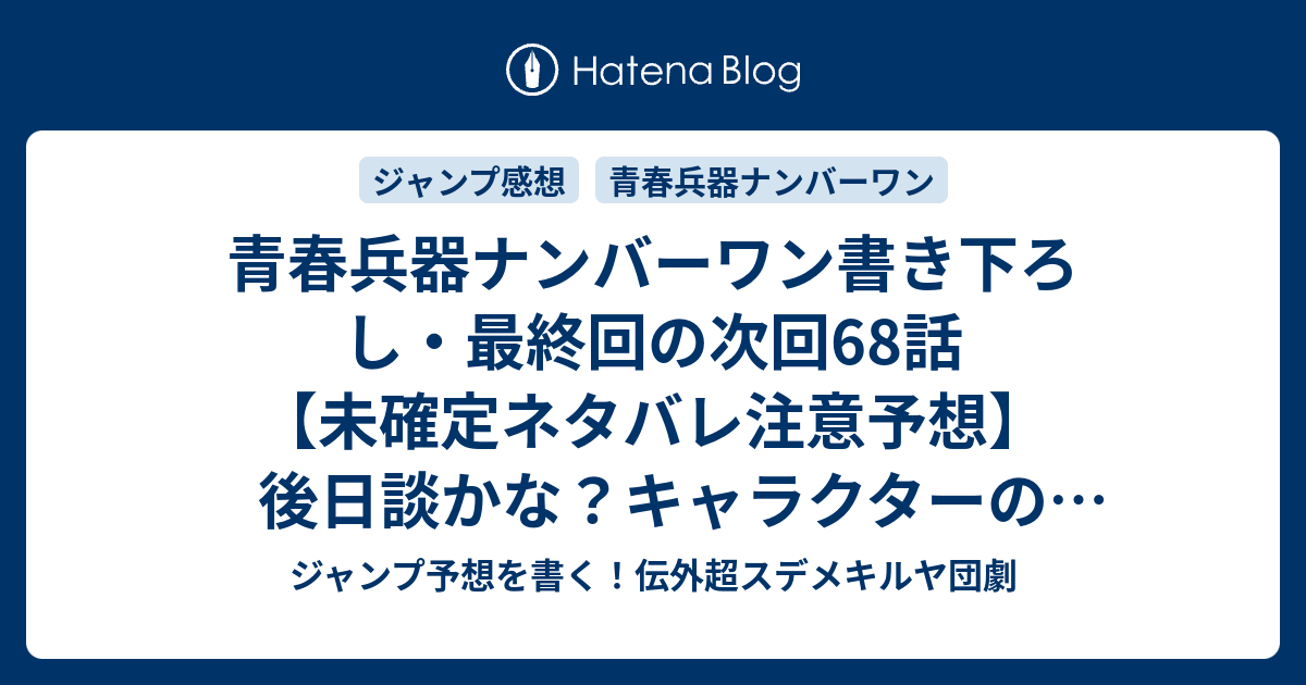 青春兵器ナンバーワン 書き下ろし 最終回の次回68話 未確定ネタバレ注意予想 後日談かな キャラクターの2年後を詳しく 未回収の伏線あったりして 同窓会 長谷川智広 の続き こちらジャンプ感想 画バレないよ ジャンプ予想を書く 伝外超スデメキルヤ団劇