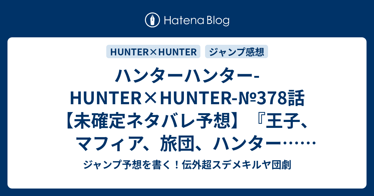 ハンターハンター Hunter Hunter 378話 未確定ネタバレ予想 王子 マフィア 旅団 ハンター 錯綜する思惑 ヒソカはどこにいるのか カチョウ フウゲツのグラスハープか 379話に継続確定か 画策 冨樫義博 の次回 こちらジャンプ感想速報 ジャンプ