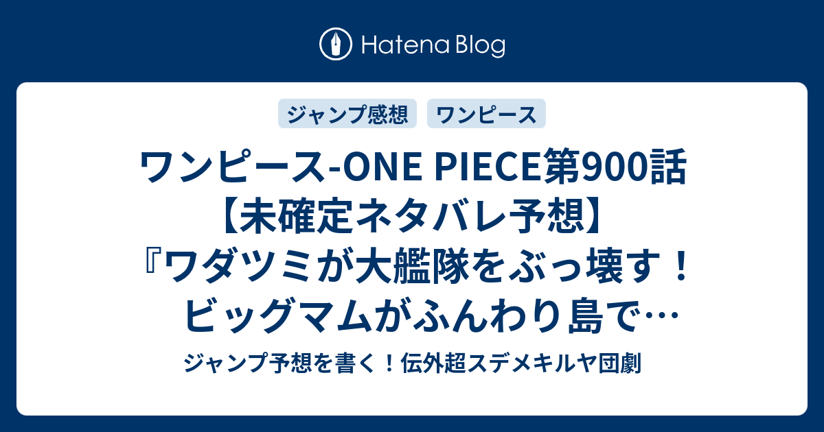 ワンピース One Piece第900話 未確定ネタバレ予想 ワダツミが大艦隊をぶっ壊す ビッグマムがふんわり島でケーキ食べる 毒は入っているのか 901話に継続確定か 最後の砦 尾田栄一郎 の次回 こちらジャンプ感想速報 ジャンプ予想を書く 伝外超