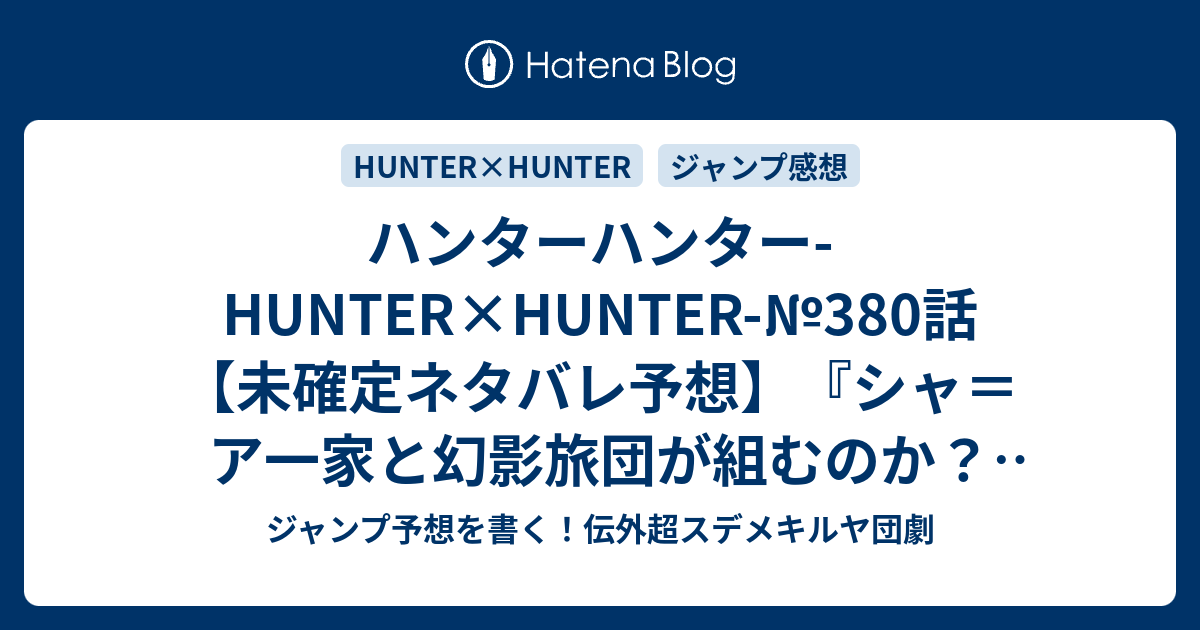 ハンターハンター Hunter Hunter 380話 未確定ネタバレ予想 シャ ア一家と幻影旅団が組むのか エイ イ一家のレベルアップ多発か ヒソカは登場するのか 381話に継続確定か 共闘 コラボ 冨樫義博 の次回 こちらジャンプ感想速報 ジャンプ予想を