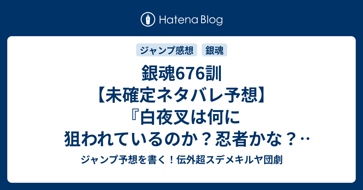 銀魂676訓 未確定ネタバレ予想 白夜叉は何に狙われているのか 忍者かな 服部全蔵 さっちゃん再登場かな 677話に継続確定か 実写でも最終回発情期は起こる 空知英秋 の次回 こちらジャンプ感想速報 ジャンプ予想を書く 伝外超スデメキルヤ団劇