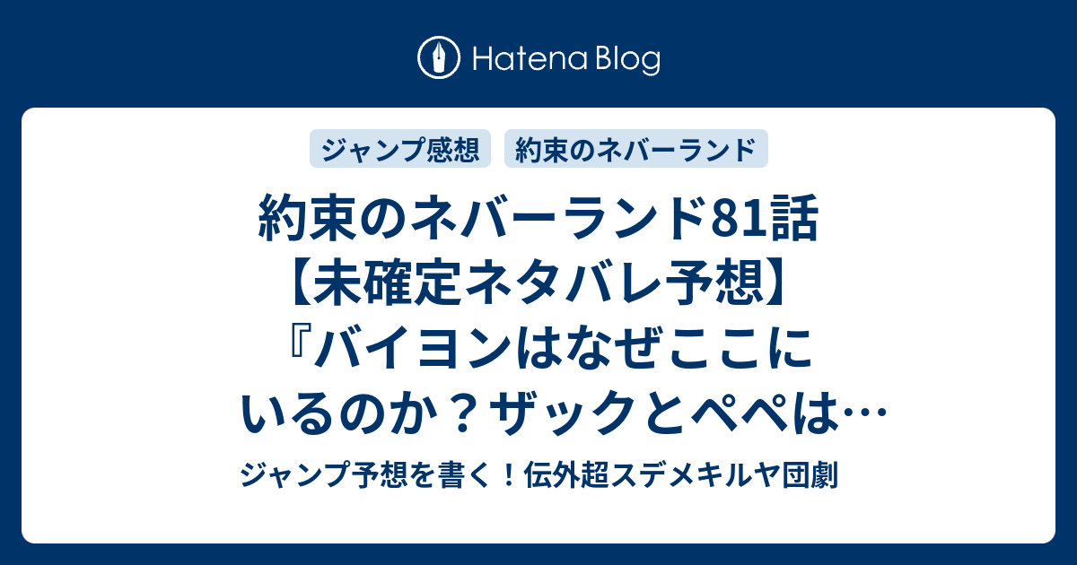 約束のネバーランド81話 未確定ネタバレ予想 バイヨンはなぜここにいるのか ザックとペペはどうなったのか ノウマはどうなったのか 話に継続確定か 何だよ お前 白井カイウ 出水ぽすか の次回 こちらジャンプ感想速報 ジャンプ予想を書く 伝