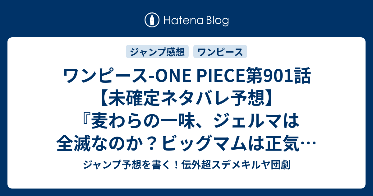 ワンピース One Piece第901話 未確定ネタバレ予想 麦わらの一味 ジェルマは全滅なのか ビッグマムは正気に戻るのか ラストバトルに突入か 902話に継続確定か 休載で載ってない 再開はwj号 Badend Musical 尾田栄一郎 の次回 こちらジャンプ感想速報