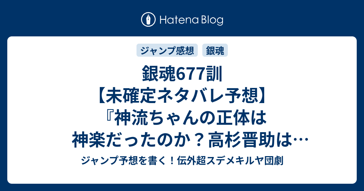 銀魂677訓 未確定ネタバレ予想 神流ちゃんの正体は神楽だったのか 高杉晋助は黒幕だったのか 678話に継続確定か モグモグタイムは男子がやったら腹立つ 空知英秋 の次回 こちらジャンプ感想速報 ジャンプ予想を書く 伝外超スデメキルヤ団劇