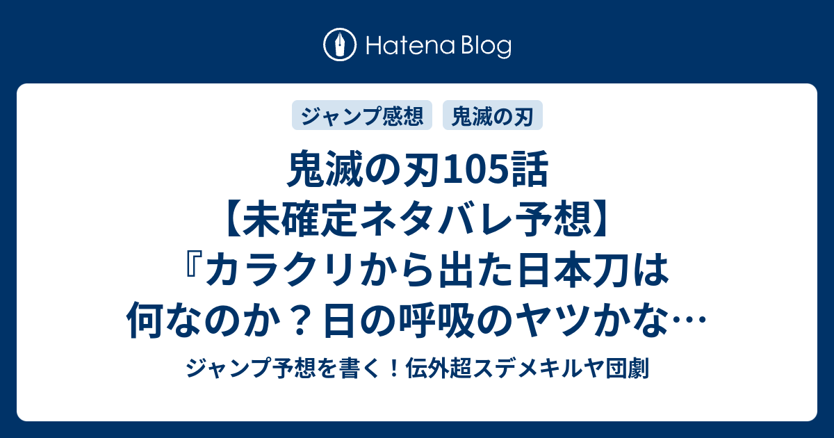 鬼滅の刃105話 未確定ネタバレ予想 カラクリから出た日本刀は何なのか 日の呼吸のヤツかな 鎧塚さんが打ち直すのかな 106話 に継続確定か 小鉄さん 吾峠呼世晴 の次回 こちらジャンプ感想速報 ジャンプ予想を書く 伝外超スデメキルヤ団劇