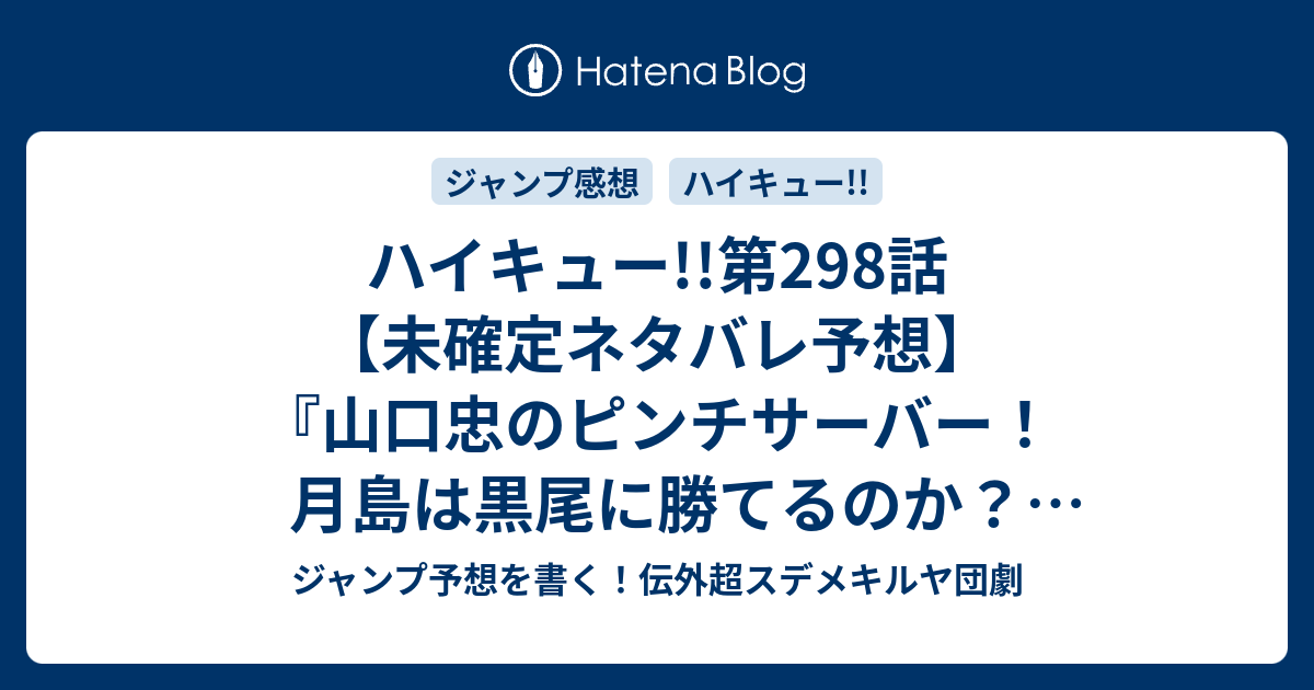 ハイキュー 第298話 未確定ネタバレ予想 山口忠のピンチサーバー 月島は黒尾に勝てるのか 一人で勝とうとは 299話に継続確定か 師弟 古舘春一 の次回 こちらジャンプ感想速報 ジャンプ予想を書く 伝外超スデメキルヤ団劇