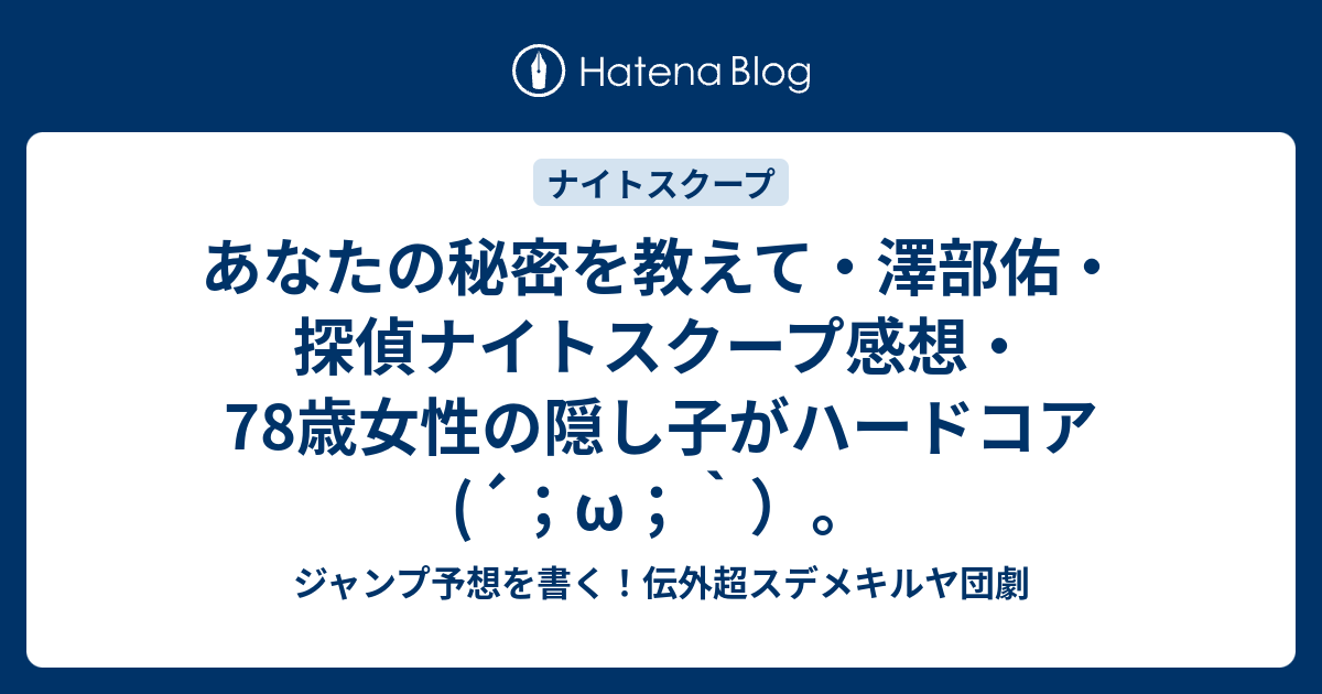 あなたの秘密を教えて 澤部佑 探偵ナイトスクープ感想 78歳女性の隠し子がハードコア W ジャンプ予想を書く 伝外超スデメキルヤ団劇