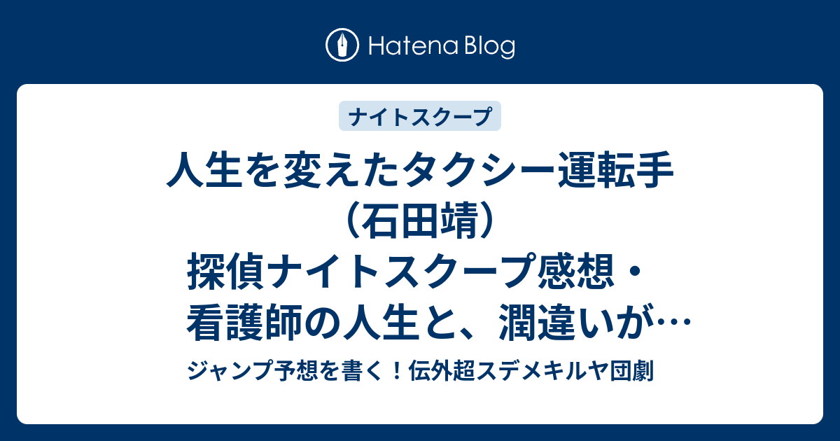 人生を変えたタクシー運転手 石田靖 探偵ナイトスクープ感想 看護師の人生と 潤違いが面白い ジャンプ予想を書く 伝外超スデメキルヤ団劇