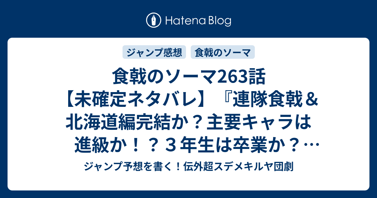 食戟のソーマ263話 未確定ネタバレ 連隊食戟 北海道編完結か 主要キャラは進級か ３年生は卒業か 264話は新入生なのか 希望の唄 附田祐斗 佐伯俊 の次回 こちらジャンプ24号予想 感想速報18年 Wj ジャンプ予想を書く 伝外超スデメキルヤ団劇