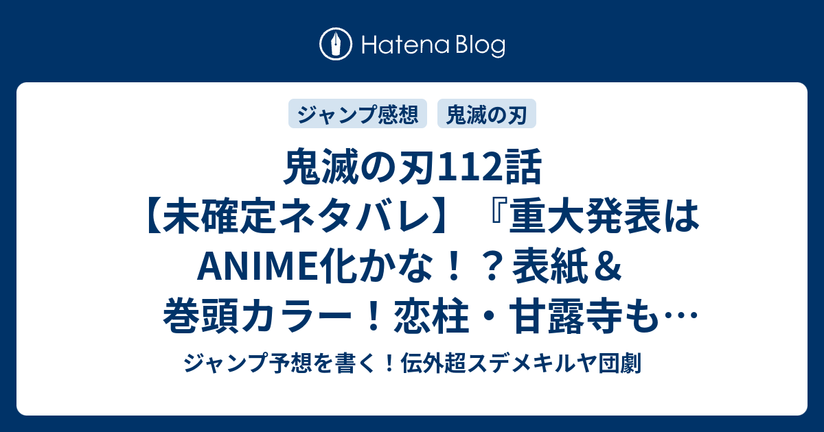 鬼滅の刃112話 未確定ネタバレ 重大発表はanime化かな 表紙 巻頭カラー 恋柱 甘露寺も駆けつける 主人公のバトルも同時進行か 113話 に続くのか 芸術家気取り 吾峠呼世晴 の次回 こちらジャンプ26号予想 感想速報18年 Wj ジャンプ予想を