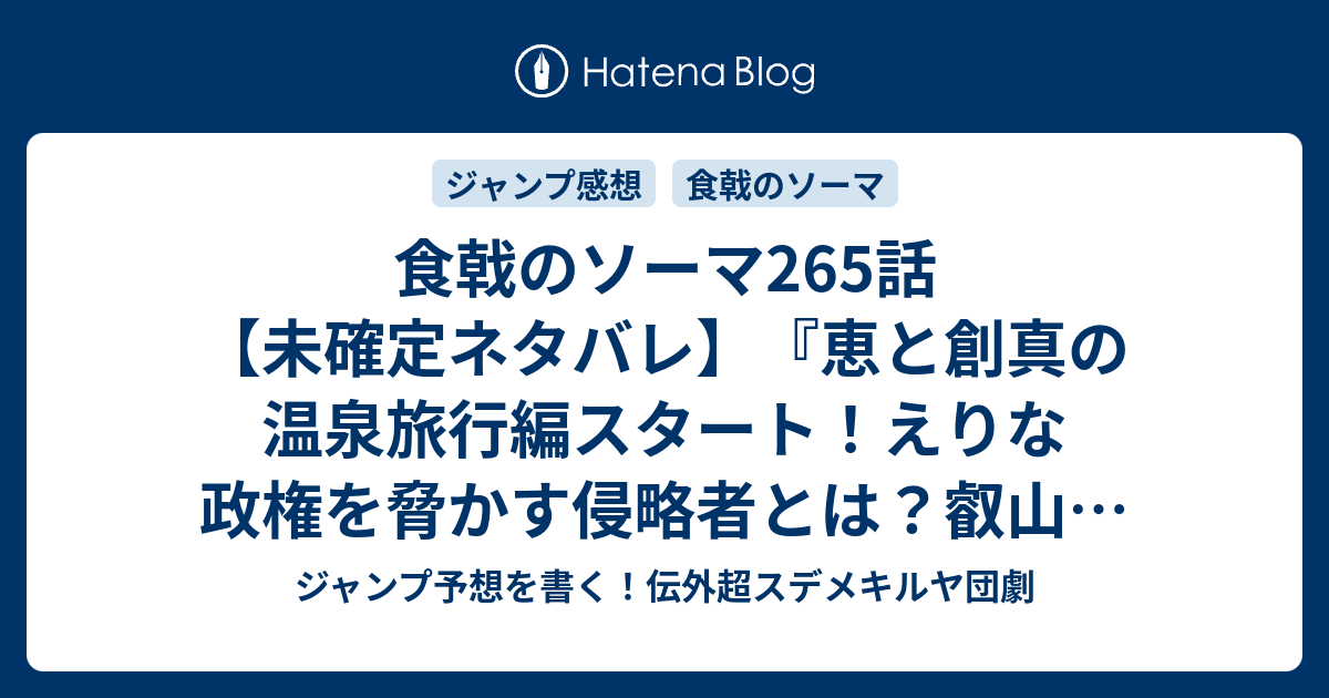 食戟のソーマ265話 未確定ネタバレ 恵と創真の温泉旅行編スタート えりな政権を脅かす侵略者とは 叡山 紀ノ国か 266話に続くのか 差出人 田所恵 ミウラタダヒロ の次回 こちらジャンプ26号予想 感想速報18年 Wj ジャンプ予想を書く 伝外超