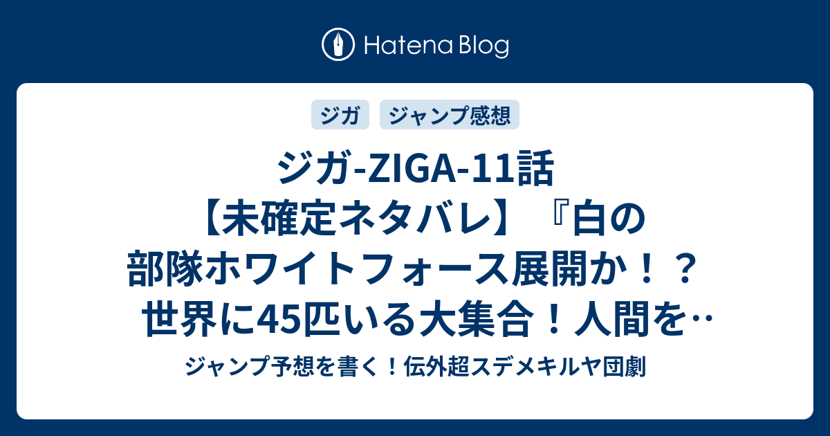 ジガ Ziga 11話 未確定ネタバレ 白の部隊ホワイトフォース展開か 世界に45匹いる大集合 人間を滅ぼすのか 12話に続くのか 撤退 仲間 佐野ロクロウ 肥田野健太郎 の次回 こちらジャン プ26号予想 感想速報18年 Wj ジャンプ予想を書く 伝外