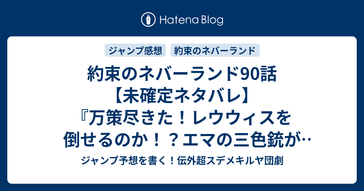 約束のネバーランド90話 未確定ネタバレ 万策尽きた レウウィスを倒せるのか エマの三色銃が活躍か 91話に続くのか 合流 白井カイウ 出水ぽすか の次回 こちらジャンプ27号予想 感想速報18年 Wj ジャンプ予想を書く 伝外超スデメキルヤ団劇