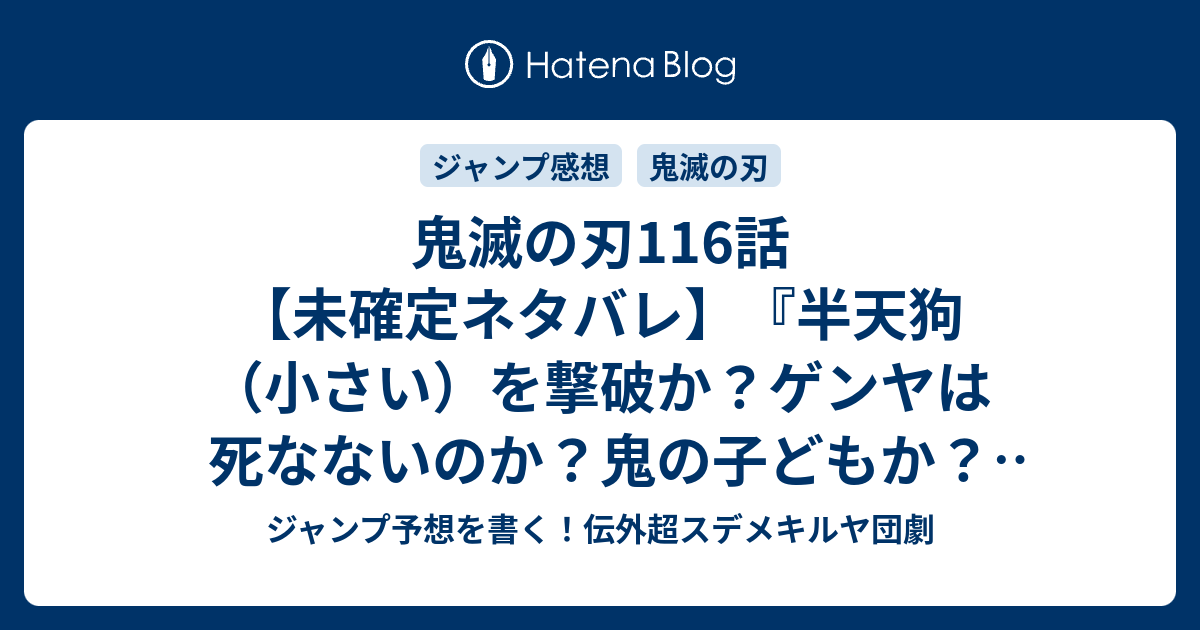 鬼滅の刃116話 未確定ネタバレ 半天狗 小さい を撃破か ゲンヤは死なないのか 鬼の子どもか 117話 は玉壺かな 柱に 吾峠呼世晴 の次回 こちらジャンプ30号予想 感想速報18年 Wj ジャンプ予想を書く 伝外超スデメキルヤ団劇