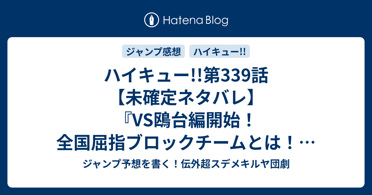 ハイキュー 第339話 未確定ネタバレ Vs鴎台編開始 全国屈指ブロックチームとは 序盤戦か 340話に続くのか 小さな巨人決定戦 古舘春一 の次回 こちらジャンプ12号予想 感想速報18年 Wj ジャンプ予想を書く 伝外超スデメキルヤ団劇