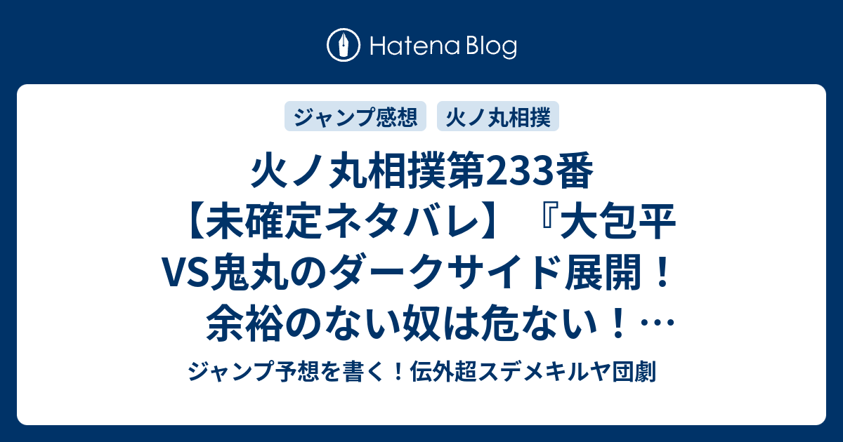 火ノ丸相撲第233番 未確定ネタバレ 大包平vs鬼丸のダークサイド展開 余裕のない奴は危ない 危険壊し相撲 か 234話に続くのか 国宝世代と童子切安綱 継承 川田 の次回 こちらジャンプ15号予想 感想速報18年 Wj ジャンプ予想を書く 伝外超