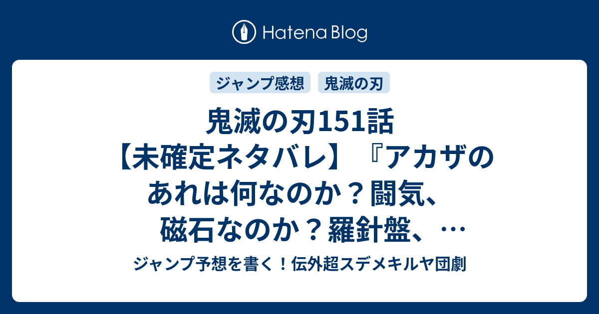 鬼滅の刃151話 未確定ネタバレ アカザのあれは何なのか 闘気 磁石なのか 羅針盤 殺気なのか 152話に続くのか 気づき 吾峠呼世晴 の次回 こちらジャンプ16号予想 感想速報18年 Wj ジャンプ予想を書く 伝外超スデメキルヤ団劇