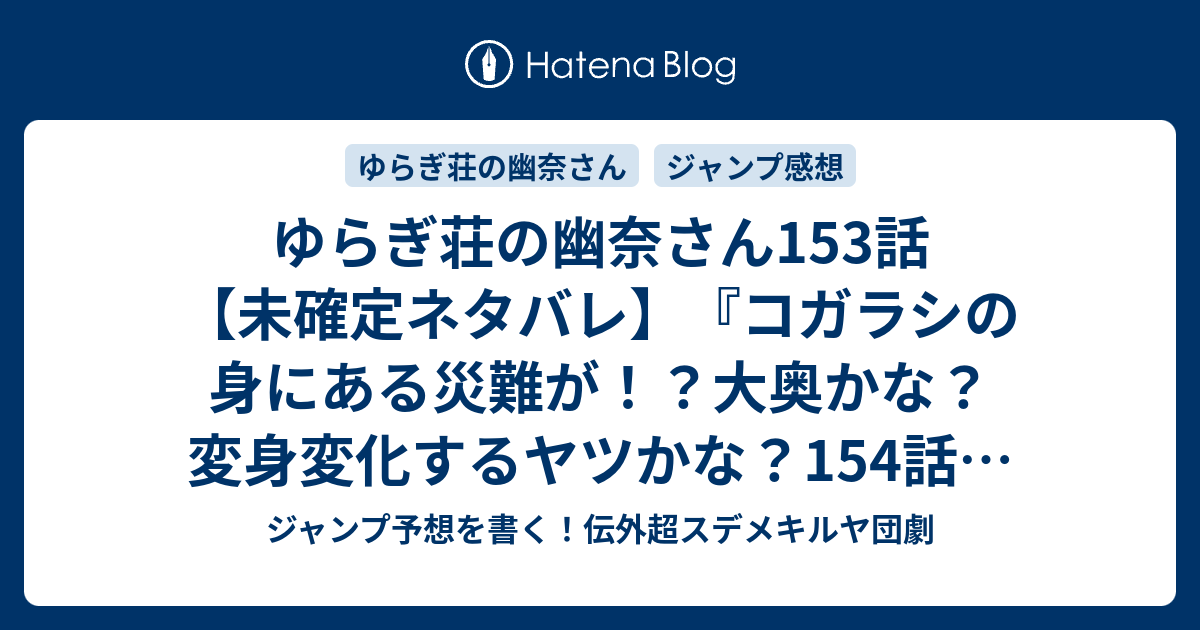 ゆらぎ荘の幽奈さん153話 未確定ネタバレ コガラシの 身にある災難が 大奥かな 変身変化するヤツかな 154話に続くのか 朧さん 提案する ミウラタダヒロ の次回 こちらジャンプ17号予想 感想速報18年 Wj ジャンプ予想を書く 伝外超
