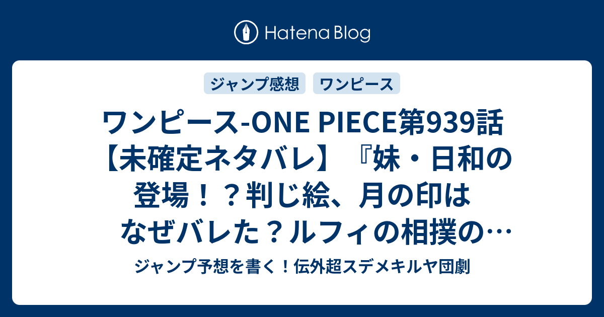 ワンピース One Piece第939話 未確定ネタバレ 妹 日和の登場 判じ絵 月の印はなぜバレた ルフィの相撲の続きか 休載で載ってない 940 話に続く 女の秘密 尾田栄一郎 の次回 こちらジャンプ18号予想 感想速報18年 Wj ジャンプ予想を書く