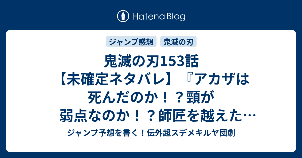 鬼滅の刃153話 未確定ネタバレ アカザは死んだのか 頸が弱点なのか 師匠を越えた炭治郎 154話 に続くのか 透き通る世界 吾峠呼世晴 の次回 こちらジャンプ18号予想 感想速報18年 Wj ジャンプ 予想を書く 伝外超スデメキルヤ団劇