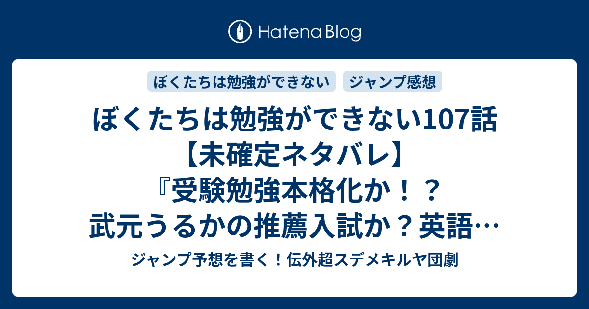 ぼくたちは勉強ができない107話 未確定ネタバレ 受験勉強本格化か 武元うるかの推薦入試か 英語の特訓か 108話 に続くのか その来訪は果たして X どもの一大事である 筒井大志 の次回 こちらジャンプ19号予想 感想速報18年 Wj ジャンプ予想