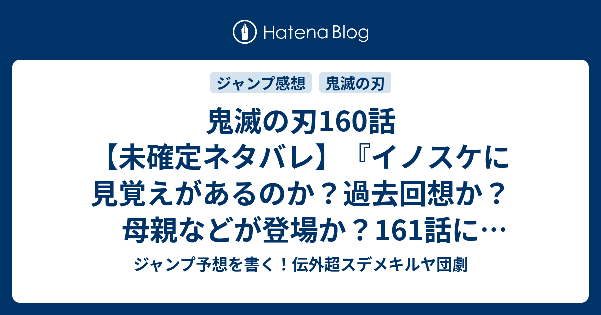 鬼滅の刃160話 未確定ネタバレ イノスケに見覚えがあるのか 過去回想か 母親などが登場か 161話 に続くのか 顔 吾峠呼世晴 の次回 こちらジャンプ26号予想 感想速報19年 Wj ジャンプ予想を書く 伝外超スデメキルヤ団劇