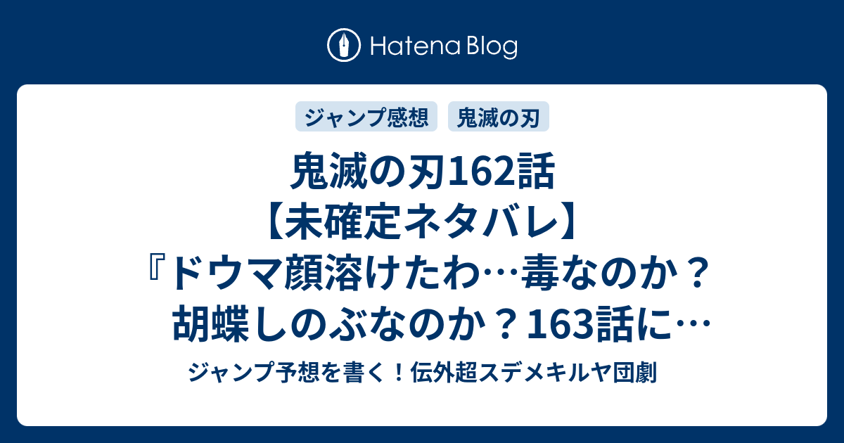 鬼滅の刃162話 未確定ネタバレ ドウマ顔溶けたわ 毒なのか 胡蝶しのぶなのか 163話に続くのか 蝶の羽ばたき 吾峠呼世晴 の次回 こちら ジャンプ28号予想 感想速報19年 Wj ジャンプ予想を書く 伝外超スデメキルヤ団劇