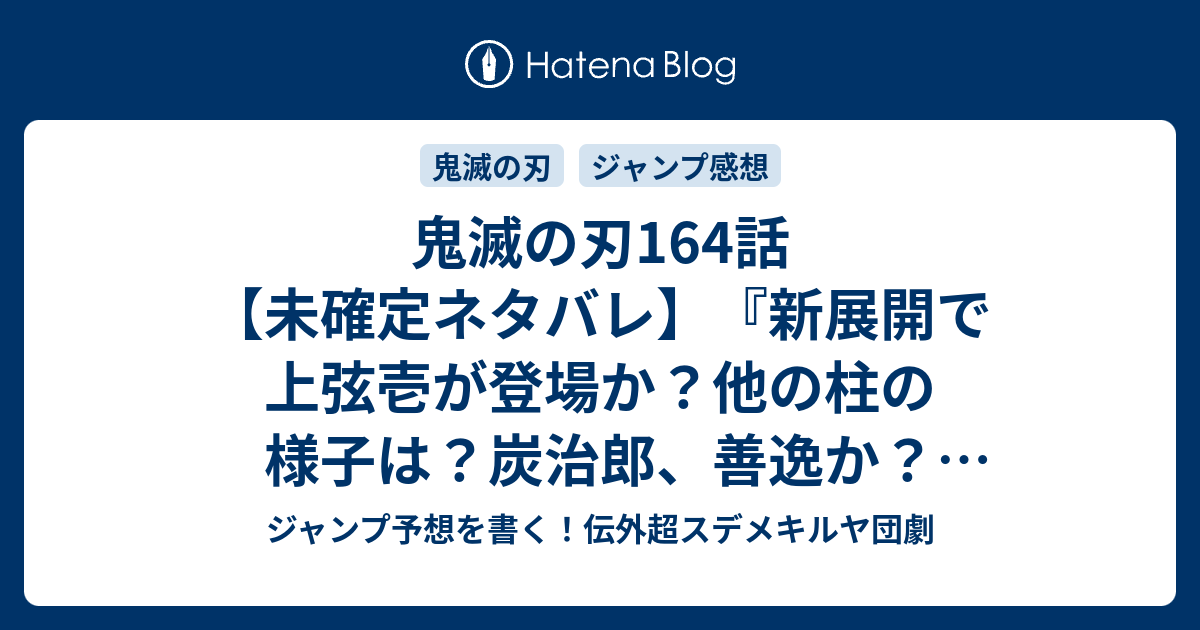 鬼滅の刃164話 未確定ネタバレ 新展開で上弦壱が登場か 他の柱の様子は 炭治郎 善逸か 165話に続く 心あふれる 吾峠呼世晴 の次回 こちらジャンプ30号予想 感想速報19年 Wj ジャンプ予想を書く 伝外超スデメキルヤ団劇