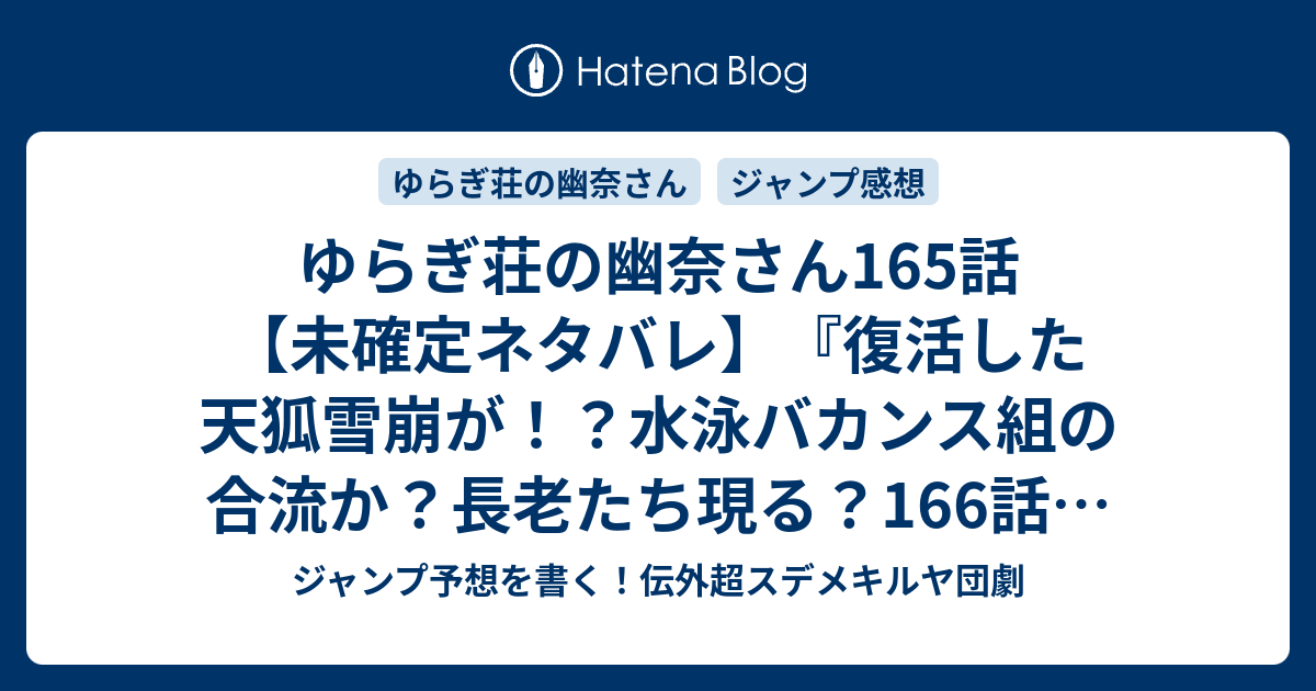 ゆらぎ荘の幽奈さん165話 未確定ネタバレ 復活した天狐雪崩が 水泳バカンス組の合流か 長老たち現る 166話に続く 幽奈さん達の戦う理由 ミウラタダヒロ の次回 こちらジャンプ30号予想 感想速報19年 Wj ジャンプ予想を書く 伝外超