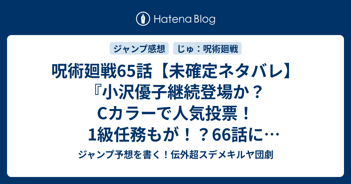 B 呪術廻戦65話 未確定ネタバレ 小沢優子継続登場か Cカラーで人気投票 1級任務もが 66話に続く そういうこと 芥見下々 の次回 こちらジャンプ30号予想 感想速報19年 Wj ジャンプ予想を書く 伝外超スデメキルヤ団劇