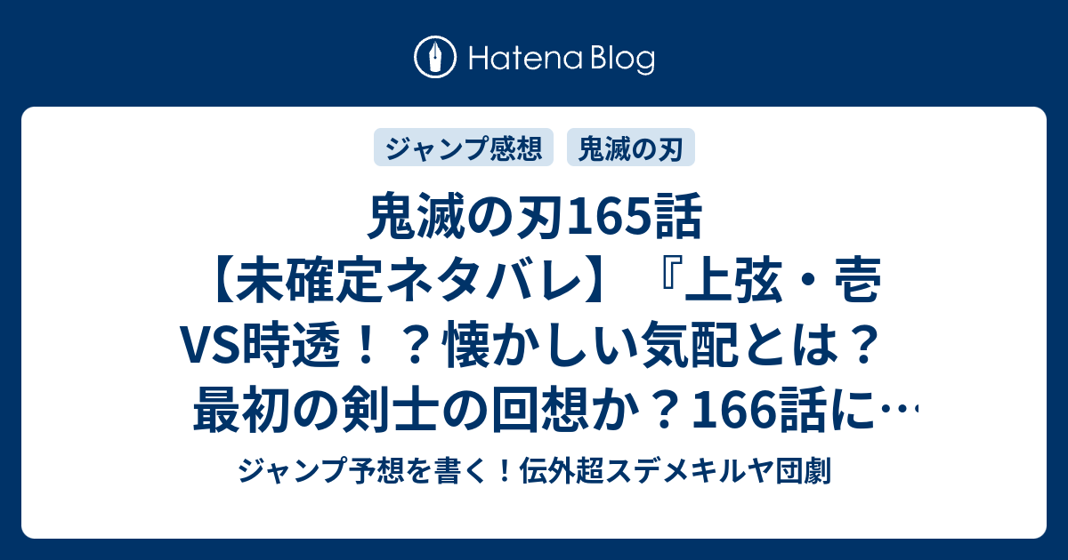 鬼滅の刃165話 未確定ネタバレ 上弦 壱vs時透 懐かしい気配とは 最初の剣士の回想か 166話 に続く ちょっと力み過ぎただけ 吾峠呼世晴 の次回 こちらジャンプ31号予想 感想速報19年 Wj ジャンプ 予想を書く 伝外超スデメキルヤ団劇