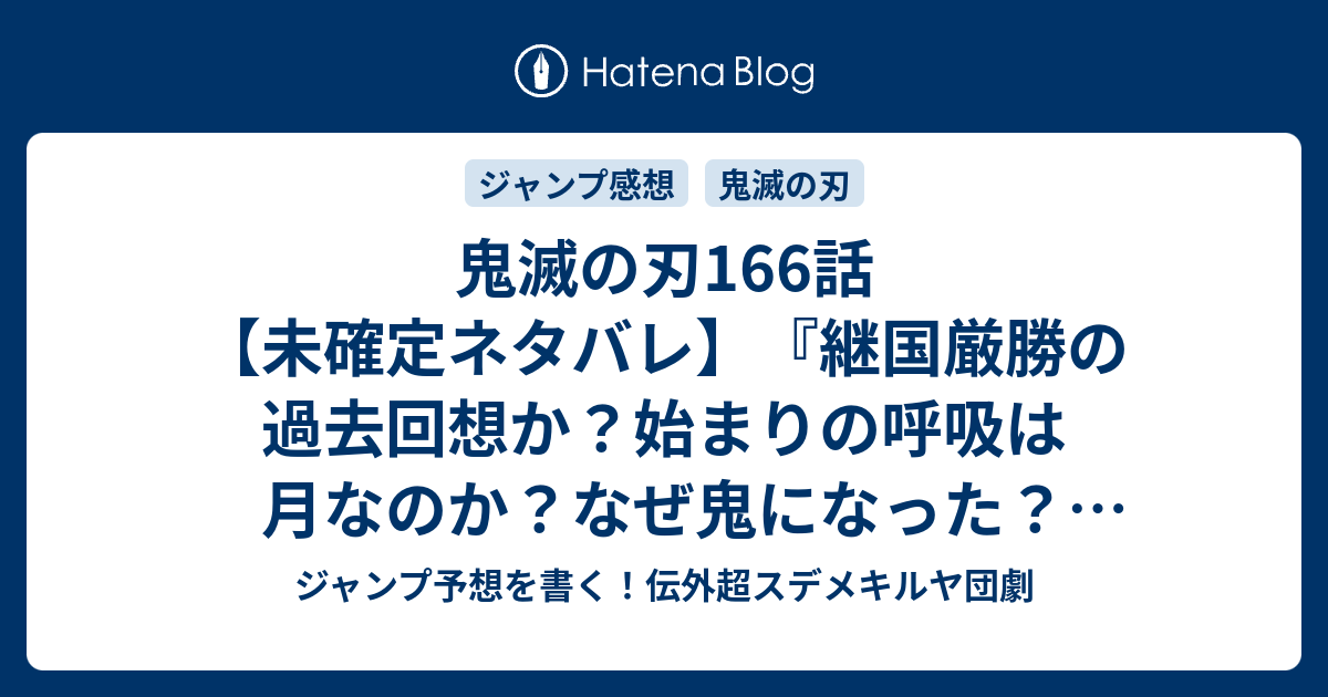 鬼滅の刃166話 未確定ネタバレ 継国厳勝の過去回想か 始まりの呼吸は月なのか なぜ鬼 になった 167話に続く 愕然と戦慄く 吾峠呼世晴 の次回 こちらジャンプ32号予想 感想速報19年 Wj ジャンプ予想を書く 伝外超スデメキルヤ団劇