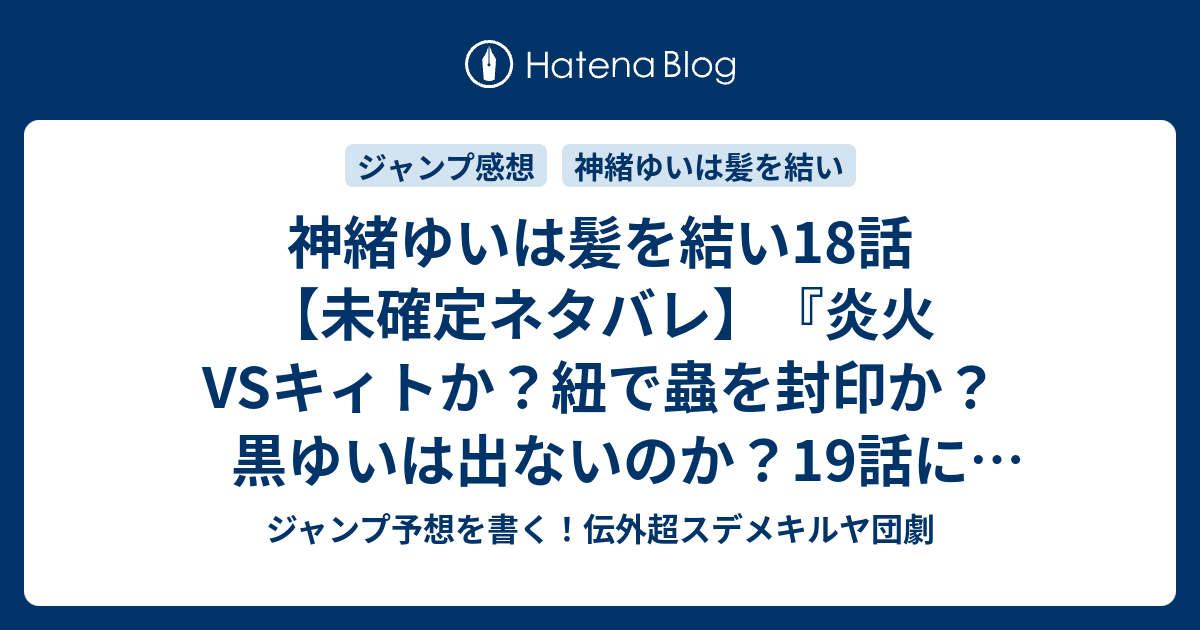 神緒ゆいは髪を結い18話 未確定ネタバレ 炎火vsキィトか 紐で蟲を封印か 黒ゆいは出ないのか 19話に続く Gold Door Handles 椎橋寛 の次回 こちらジャンプ32号予想 感想速報19年 Wj ジャンプ予想を書く 伝外超スデメキルヤ団劇