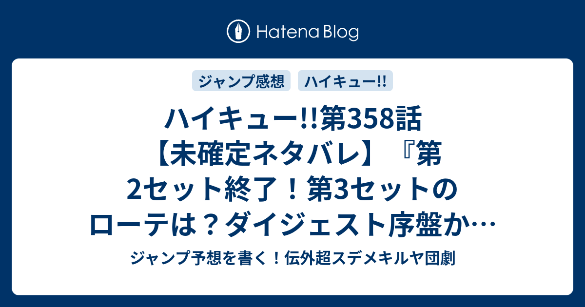 ハイキュー 第358話 未確定ネタバレ 第2セット終了 第3セットのローテは ダイジェスト序盤か 359話に続く 導 ２ 古舘春一 の次回 こちらジャンプ33号予想 感想速報19年 Wj ジャンプ予想を書く 伝外超スデメキルヤ団劇