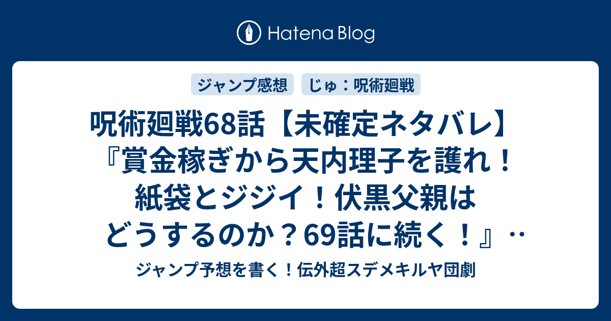 呪術廻戦68話 未確定ネタバレ 賞金稼ぎから天内理子を護れ 紙袋とジジイ 伏黒父親はどうするのか 69話に続く 壊玉 参 芥見下々 の次回 こちらジャンプ33号予想 感想速報19年 Wj ジャンプ予想を書く 伝外超スデメキルヤ団劇