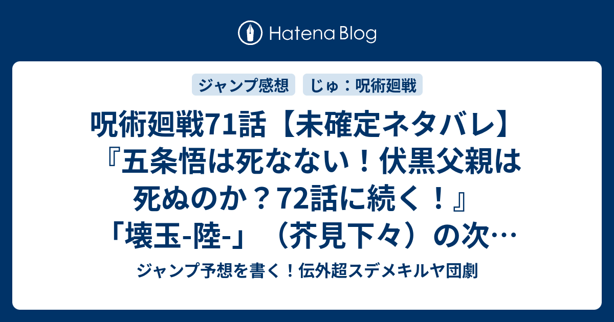 呪術廻戦71話 未確定ネタバレ 五条悟は死なない 伏黒父親は死ぬのか 72話に続く 壊玉 陸 芥見下々 の次回 ジャンプ36 37号予想 感想19年 Wj ジャンプ予想を書く 伝外超スデメキルヤ団劇