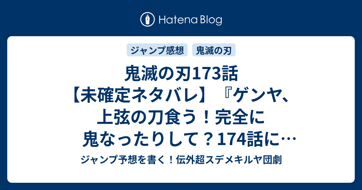 鬼滅の刃173話 未確定ネタバレ ゲンヤ 上弦の刀食う 完全に鬼なったりして 174話に続く 弱者の可能性 吾峠呼世晴 の次回 ジャンプ40号予想 感想19年 Wj ジャンプ予想を書く 伝外超スデメキルヤ団劇