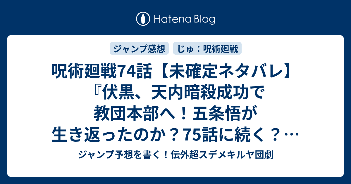 呪術廻戦74話 未確定ネタバレ 伏黒 天内暗殺成功で教団本部へ 五条悟が生き返ったのか 75話に続く 壊玉 玖 芥見下々 の次回 ジャンプ40号予想 感想19年 Wj ジャンプ予想を書く 伝外超スデメキルヤ団劇