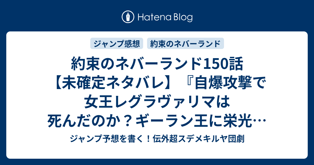 約束のネバーランド150話 未確定ネタバレ 自爆攻撃で女王レグラヴァリマは死んだのか ギーラン王に栄光はあるのか 151話に続く 証明する義務 白井カイウ 出水ぽすか の次回 ジャンプ41号予想 感想19年 Wj ジャンプ予想を書く 伝外超