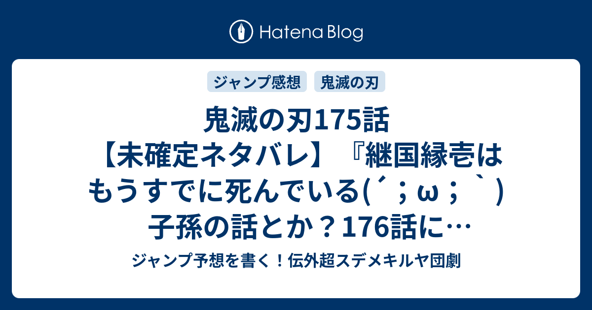 鬼滅の刃175話 未確定ネタバレ 継国縁壱はもうすでに死んでいる W 子孫の話とか 176話 に続くのか 赤き月夜に見た悪夢 吾峠呼世晴 の次回 ジャンプ42号予想 感想19年 Wj ジャンプ予想を書く 伝外超スデメキルヤ団劇