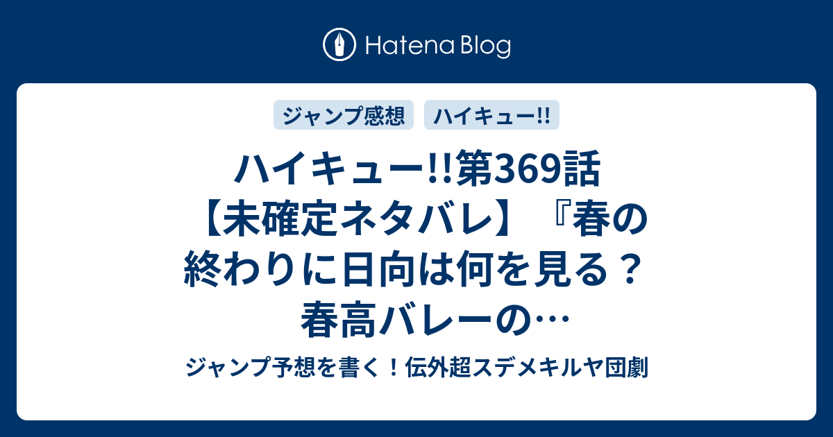 ハイキュー 第369話 未確定ネタバレ 春の終わりに日向は何を見る 春高バレーの決勝ダイジェストか 370話 に続く なにもの 古舘春一 の次回 ジャンプ45号予想 感想19年 Wj ジャンプ予想を書く 伝外超スデメキルヤ団劇